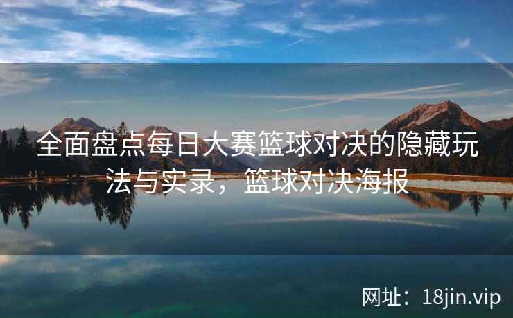 全面盘点每日大赛篮球对决的隐藏玩法与实录，篮球对决海报