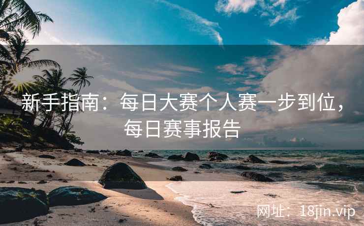 新手指南：每日大赛个人赛一步到位，每日赛事报告