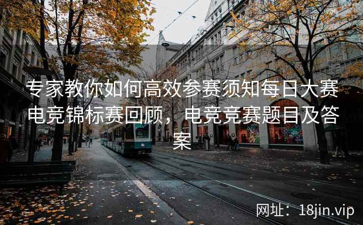 专家教你如何高效参赛须知每日大赛电竞锦标赛回顾，电竞竞赛题目及答案