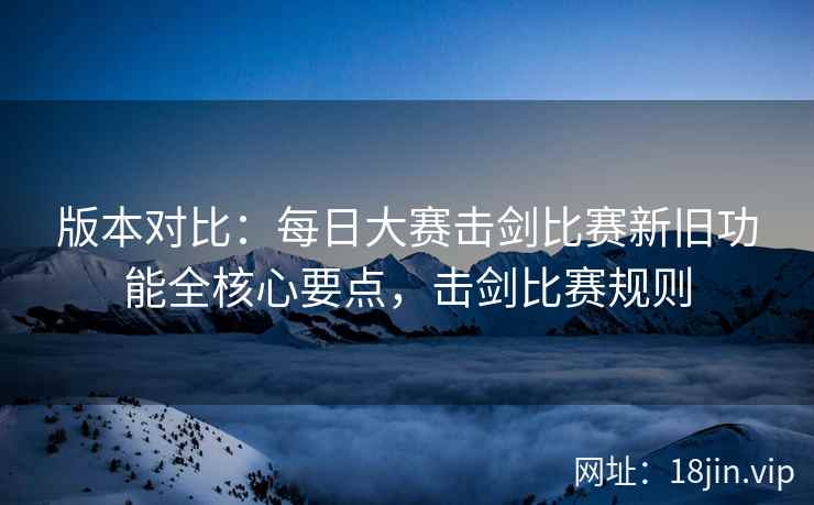 版本对比：每日大赛击剑比赛新旧功能全核心要点，击剑比赛规则