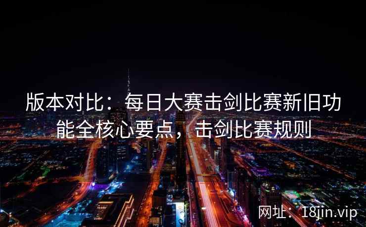 版本对比：每日大赛击剑比赛新旧功能全核心要点，击剑比赛规则  第2张