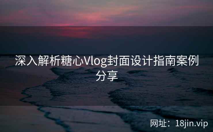 深入解析糖心Vlog封面设计指南案例分享  第2张