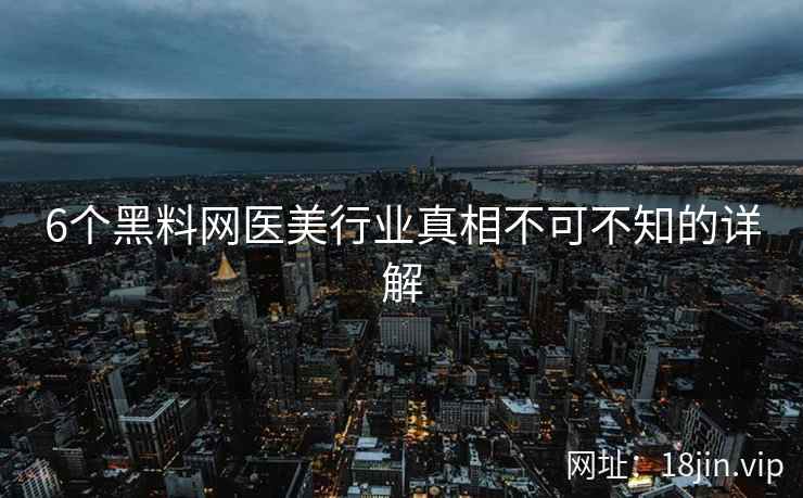 6个黑料网医美行业真相不可不知的详解