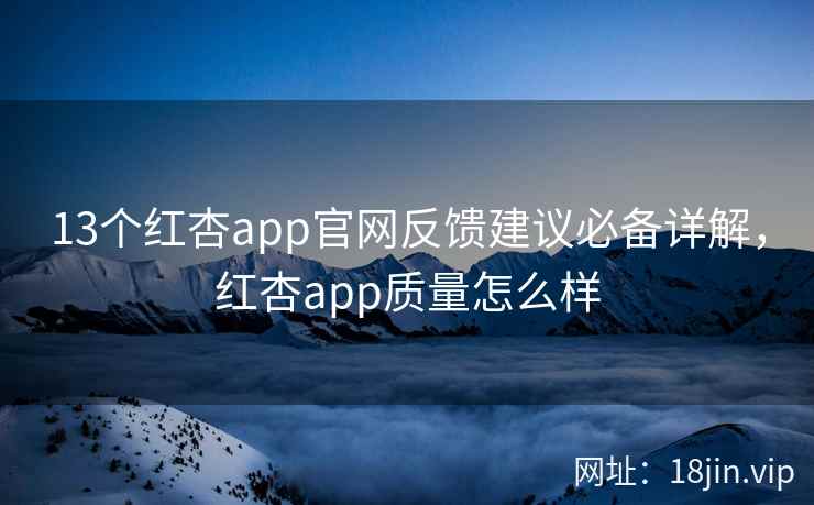 13个红杏app官网反馈建议必备详解，红杏app质量怎么样