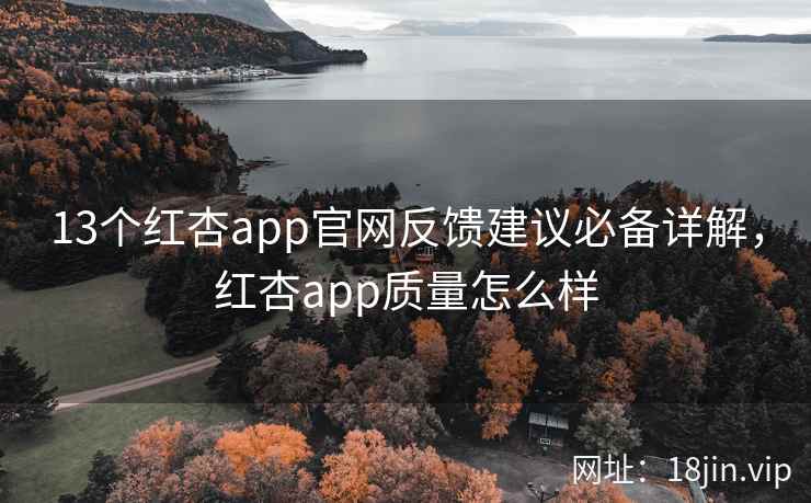 13个红杏app官网反馈建议必备详解，红杏app质量怎么样  第2张
