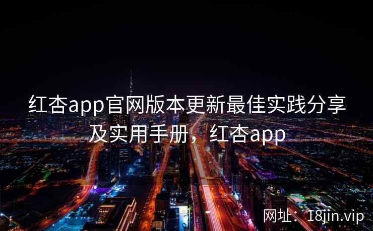 红杏app官网版本更新最佳实践分享及实用手册，红杏app  第2张