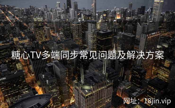 糖心TV多端同步常见问题及解决方案  第2张