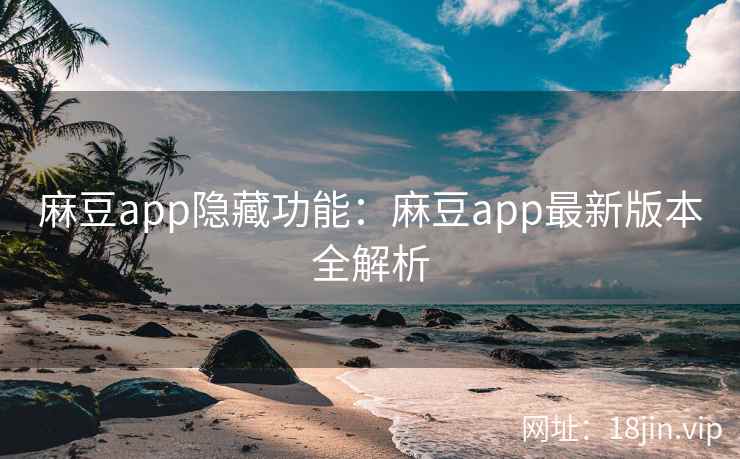 麻豆app隐藏功能：麻豆app最新版本全解析